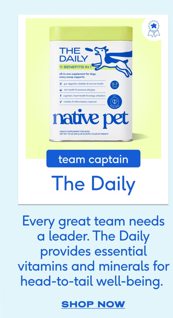 team captain The Daily Every great team needs a leader. The Daily provides essential vitamins and minerals for head-to-tail well-being.&nbsp; SHOP NOW