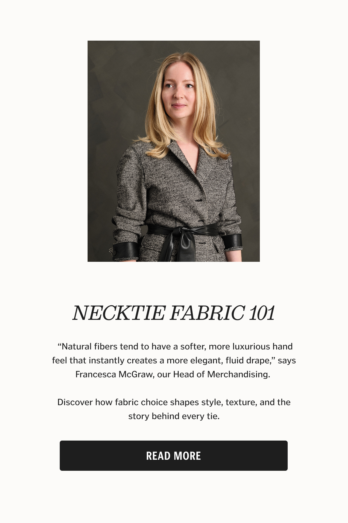 “Natural fibers tend to have a softer, more luxurious hand feel that instantly creates a more elegant, fluid drape,” says Francesca McGraw, our Head of Merchandising. 
