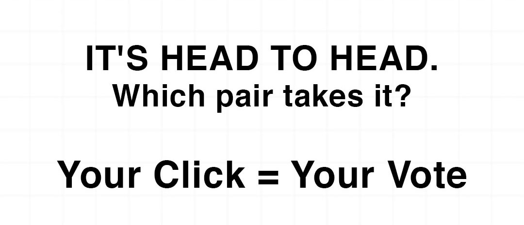 It's head to head. Which pair takes it? Your click = your vote.