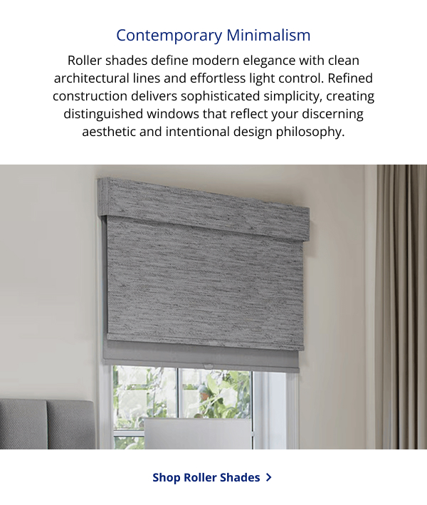 Contemporary Minimalism | Roller shades define modern elegance with clean architectural lines and effortless light control. Refined construction delivers sophisticated simplicity, creating distinguished windows that reflect your discerning aesthetic and intentional design philosophy. | SHOP ROLLER SHADES >