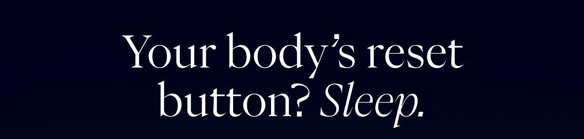 Your body's reset button? Sleep.