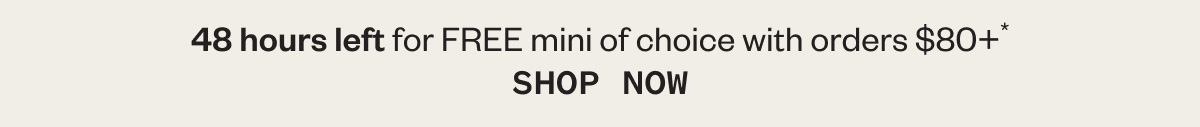 48 hours left for FREE mini of choice with orders $80+* SHOP NOW