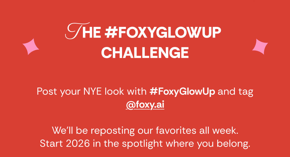THE #FOXYGLOWUP  CHALLENGE Post your NYE look with #FoxyGlowUp and tag @foxy.ai  We’ll be reposting our favorites all week. Start 2026 in the spotlight where you belong.