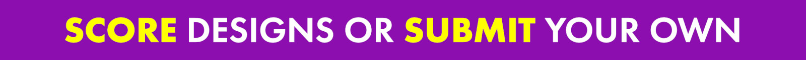Score Designs or Submit Your Own
