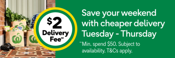 $2 Delivery Fee~ Save your weekend with cheaper delivery Tuesday - Thursday ~Min. spend $50. Subject to availability. T&Cs apply.