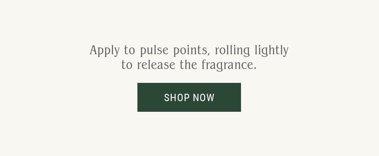 Apply to pulse points, rolling lightly to release the fragrance.