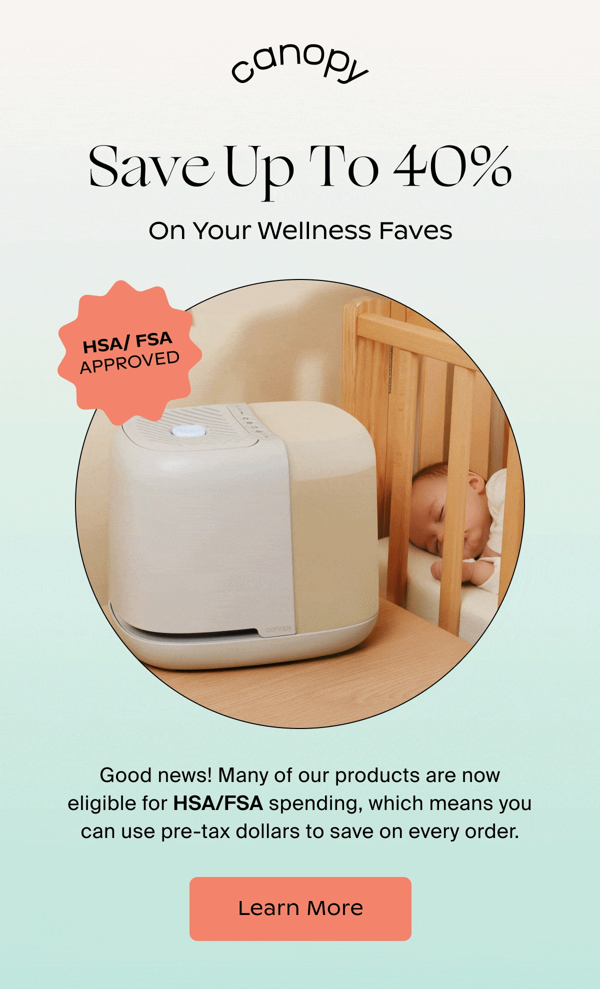 canopy | Save Up To 40% On Your Wellness Faves | Good news! Many of our products are now eligible for HSA/FSA spending, which means you can use pre-tax dollars to save on every order. | Learn More