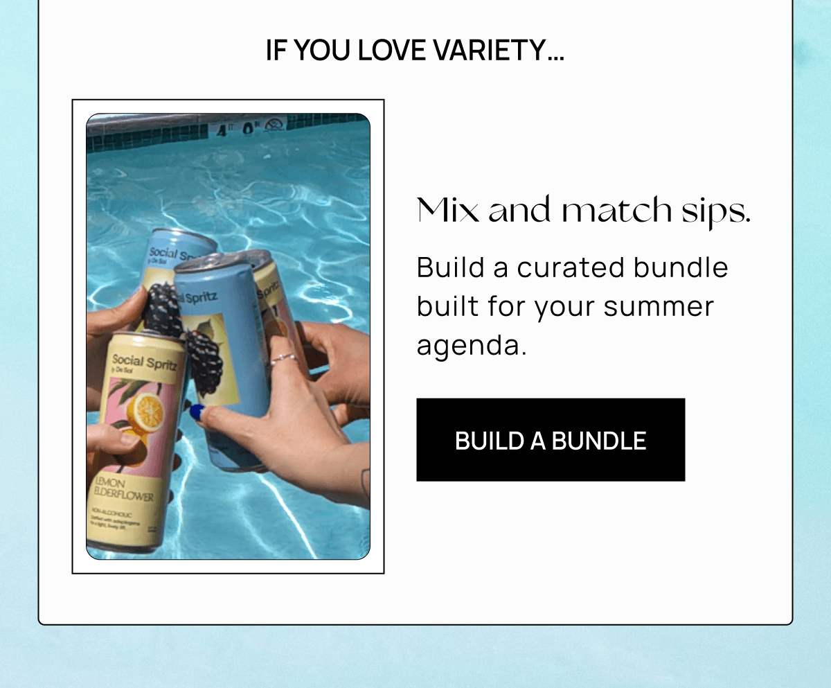 If you love variety… Mix and match sips.  Build a curated bundle built for your summer agenda.  | Build a Bundle