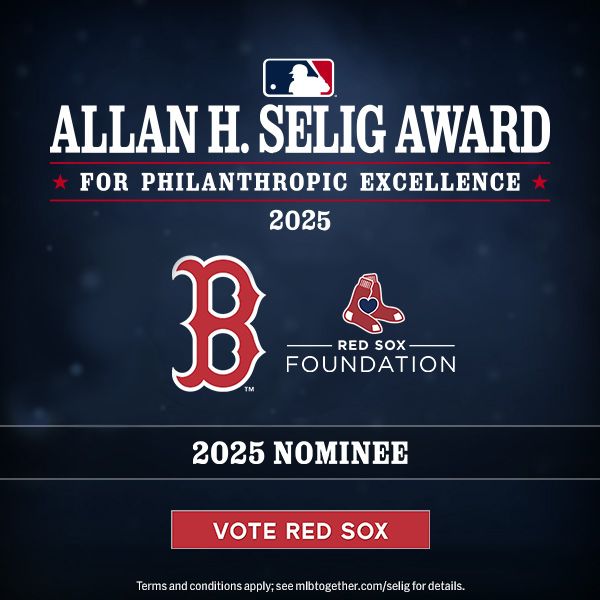 2025 Allan H. Selig Award for Philanthropic Excellence. Boston Red Sox: 2025 Nominee. Vote Red Sox. Terms and conditions apply; see mlbtogether.com/selig for details.