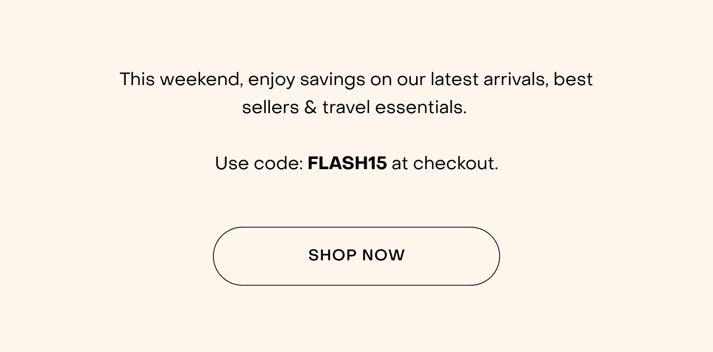 This weekend, enjoy savings on our latest arrivals, best sellers & travel essentials.   Use code: FLASH15 at checkout.