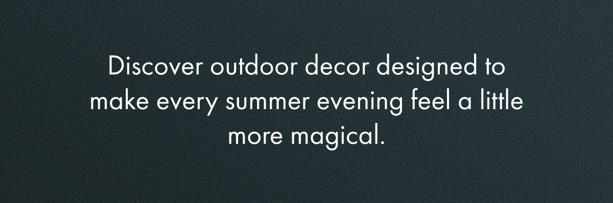 Discover outdoor decor designed to make every summer evening feel a little more magical.