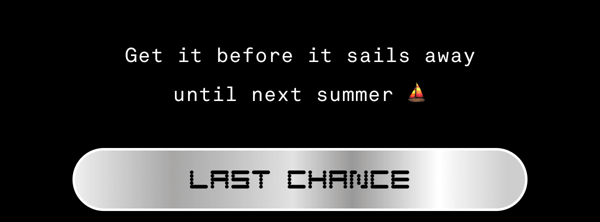 Get it before it sails away until next summer ⛵️ Last Chance