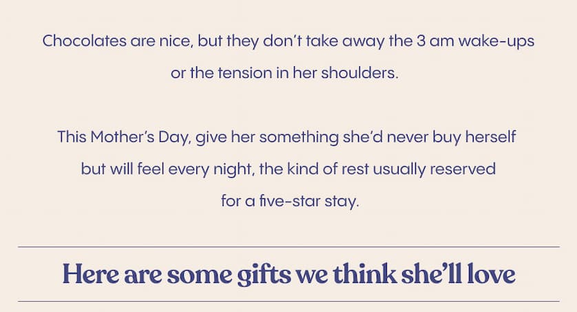 Chocolates are nice, but they don’t take away the 3 am wake-ups or the tension in her shoulders.  This Mother’s Day, give her something she’d never buy herself but will feel every night, the kind of rest usually reserved for a five-star stay.