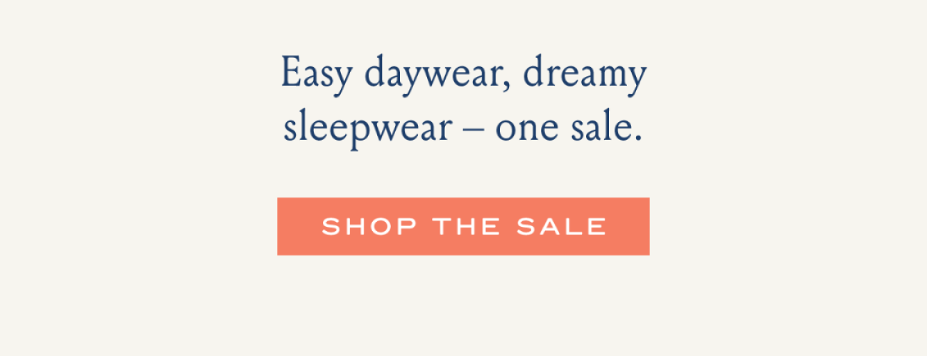 Easy daywear, dreamy sleepwear - one sale. I SHOP THE SALE