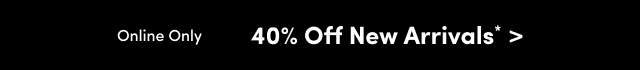 Online Only | 40% Off New Arrivals*