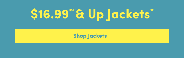 Online Only | $16.99USD & Up* | Jackets | Shop Jackets >