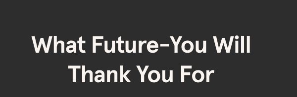 What Future-You Will Thank You For