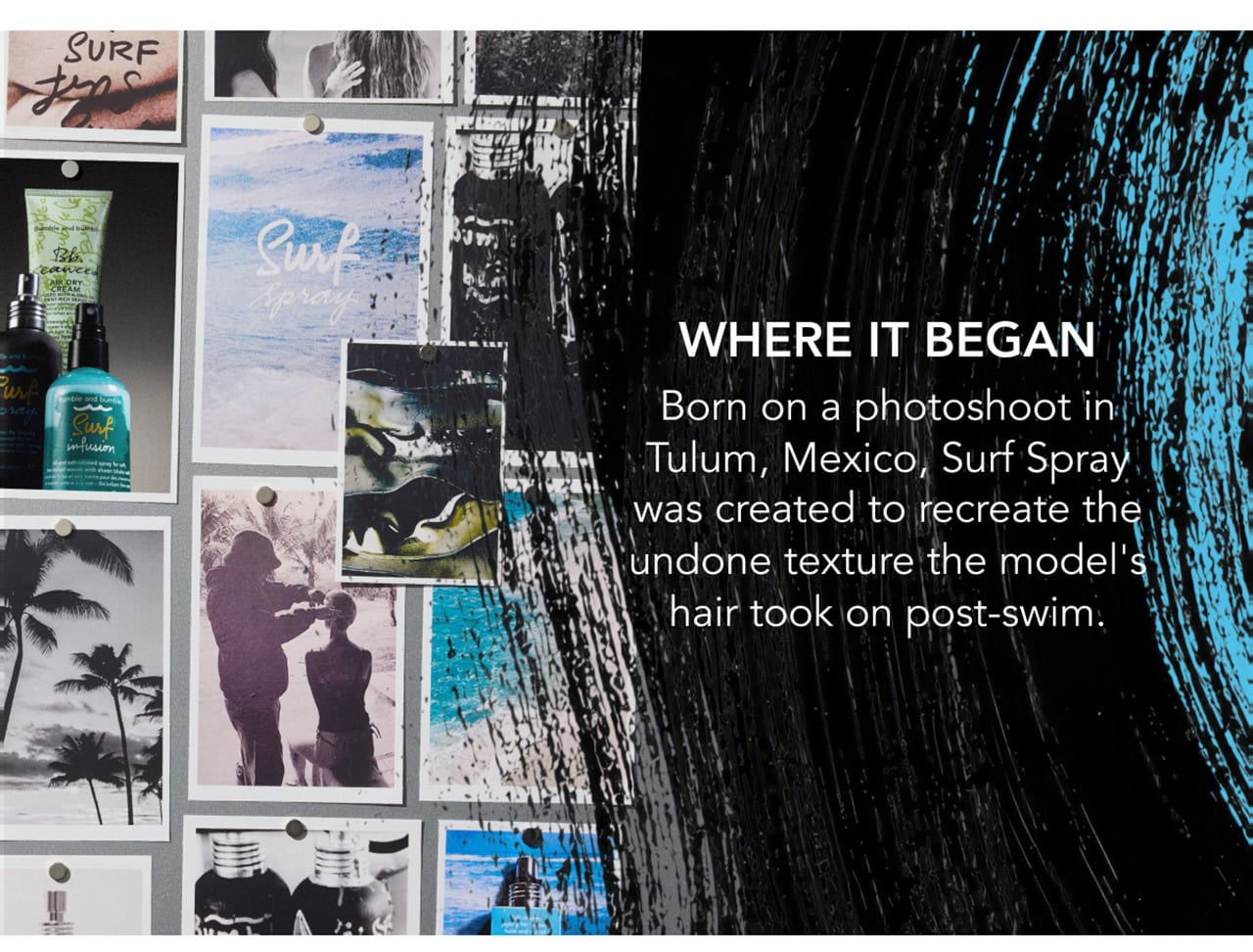 WHERE IT BEGAN | Born on a photoshoot in Tulum, Mexico, Surf Spray was created to recreate the undone texture the model's hair took on post-swim.