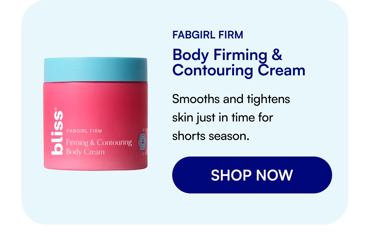 Fabgirl Firm Body Firming & Contouring Cream Smooths and tightens skin just in time for shorts season. SHOP NOW