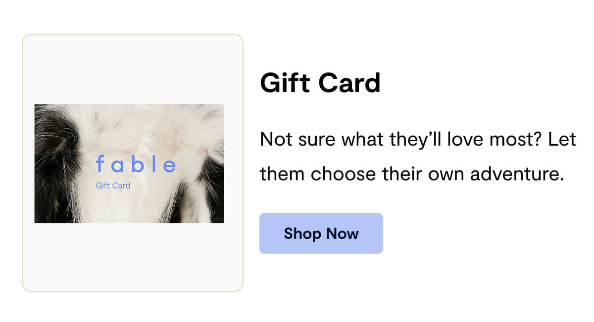 Gift Card: Not sure what they’ll love most? Let them choose their own adventure.