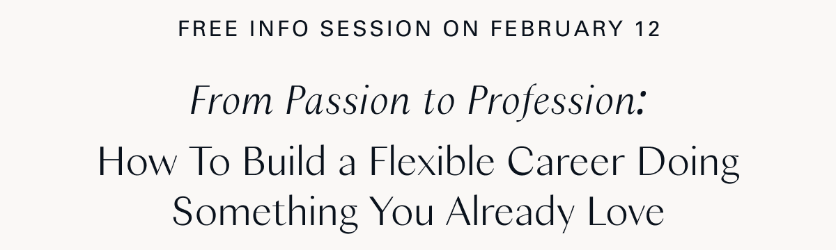 Free Info Session: February 12 / From Passion to Profession:  How To Build a Flexible Career Doing Something You Already Love