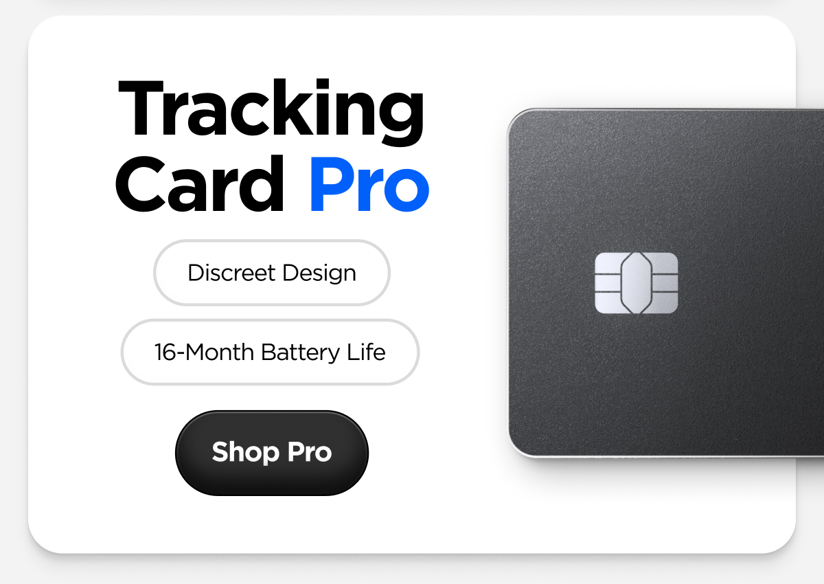 Tracking Card Pro. Discreet Design. 16-Month Battery Life. Shop Pro.
