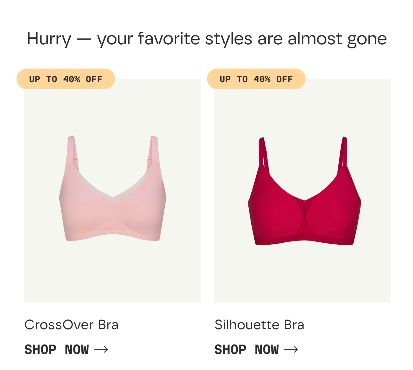 Hurry — your favorite styles are almost gone | UP TO 40% OFF | CrossOver Bra | SHOP NOW | UP TO 40% OFF | Silhouette Bra | SHOP NOW