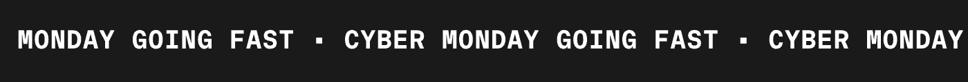 CYBER MONDAY GOING FAST