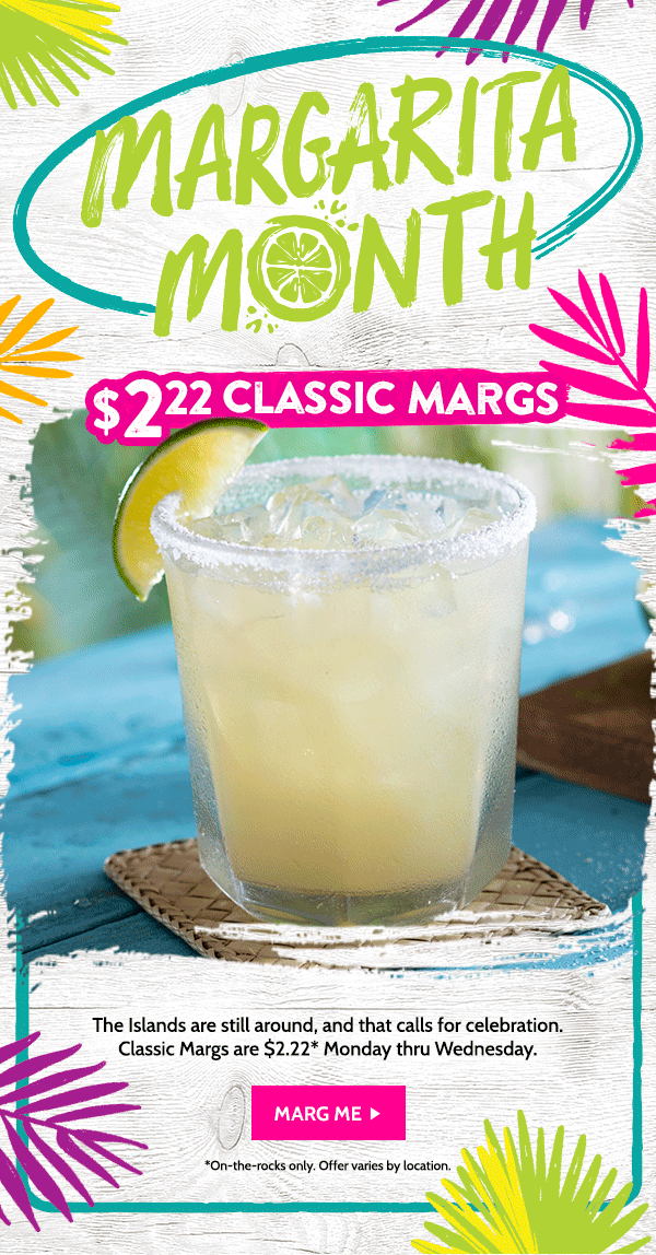 The Islands are still around and that calls for a celebration! Classic Margs are $2.22 Monday thru Wednesday!