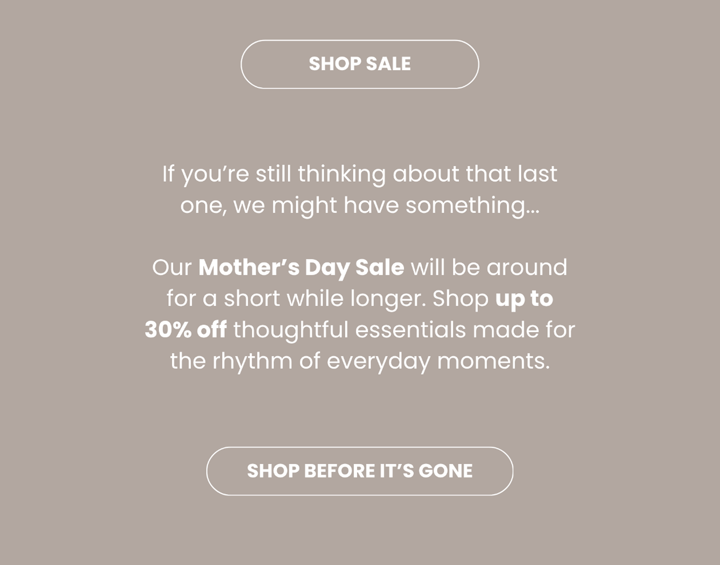 If you're still thinking about that last one, we might have something... SHOP BEFORE IT'S GONE