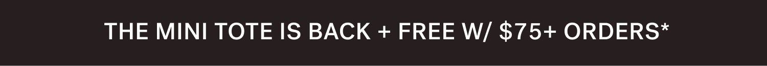 THE MINI TOTE IS BACK + FREE W/ $75+ ORDERS*
