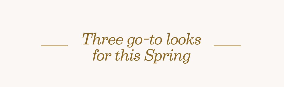 Three go-to looks for this Spring