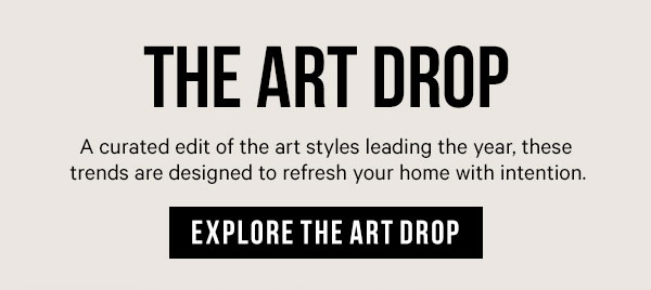 The Art Drop: A curated edit of the art styles leading the year, these trends are designed to refresh your home with intention.