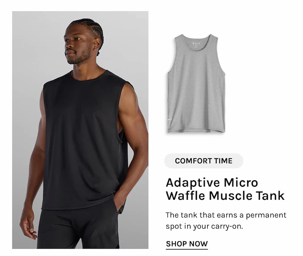 COMFORT TIME Adaptive Micro Waffle Muscle Tank The tank that earns a permanent spot in your carry-on. SHOP NOW