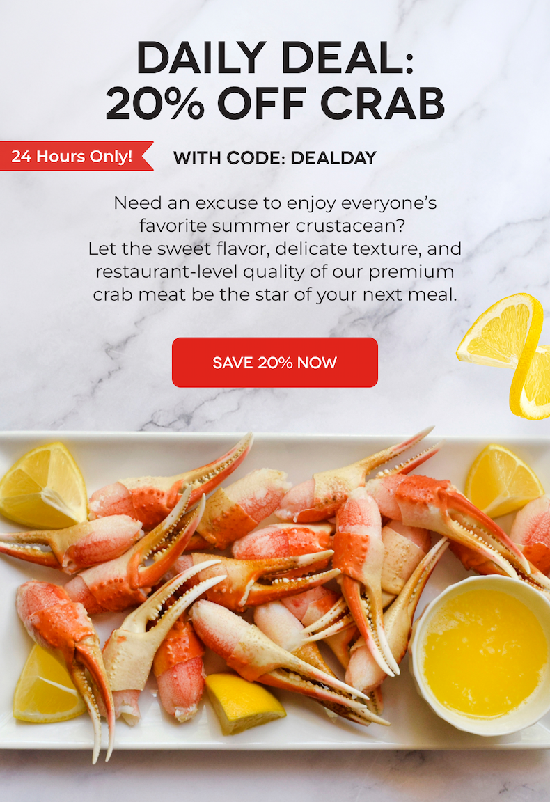 DAILY DEAL: 20% OFF CRAB With Code: DEALDAY Need an excuse to enjoy everyone’s favorite summer crustacean?  Let the sweet flavor, delicate texture, and restaurant-level quality of our premium crab meat be the star of your next meal. SAVE 20% NOW