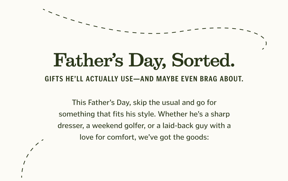 Father’s Day, Sorted. Gifts he’ll actually use—and maybe even brag about.