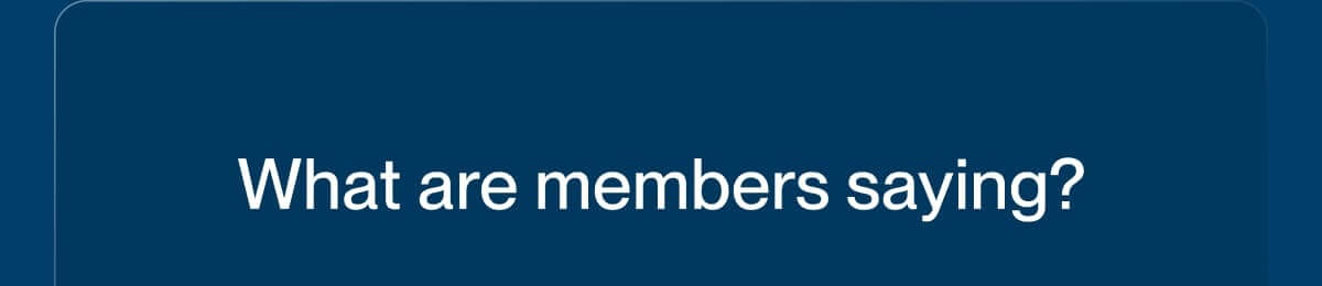 What are members saying?
