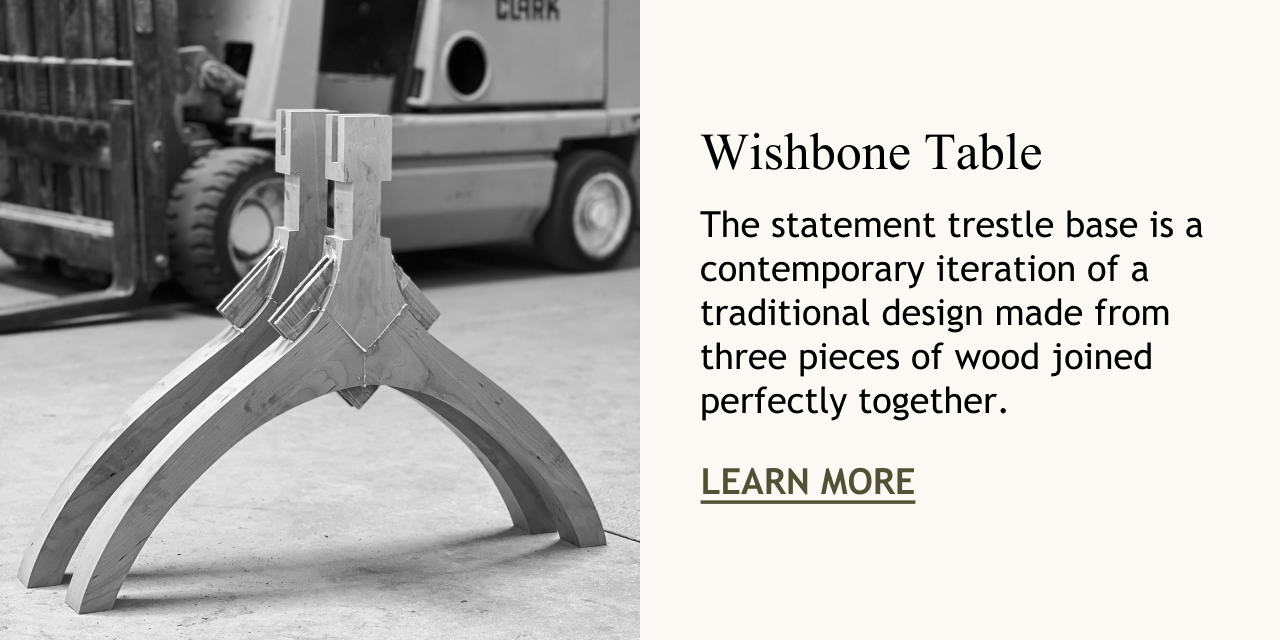 The base of the Wishbone table in the workshop. Copy reads: The statement trestle base is a contemporary iteration of a traditional design made from three pieces of wood joined perfectly together.&nbsp;Button: Learn More
