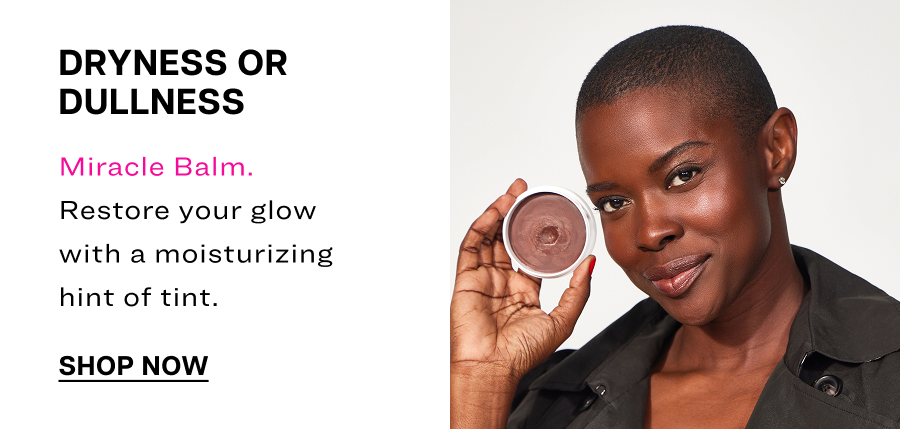 Dryness or dullness. Miracle Balm. Restore your glow with a moisturizing hint of tint.