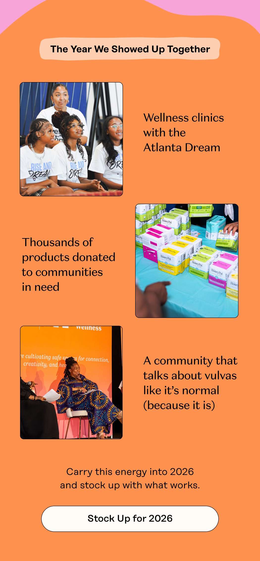 The Year We Showed Up Together Wellness clinics with the Atlanta Dream Thousands of products donated to communities in need A community that talks about vulvas like it’s normal (because it is) Carry this energy into 2026 and stock up with what works. Stock Up for 2026