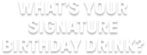 What’s your signature birthday drink?