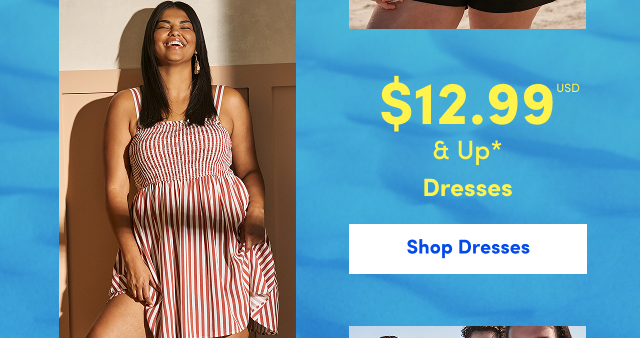 $12.99USD & Up* Dresses | Shop Dresses >