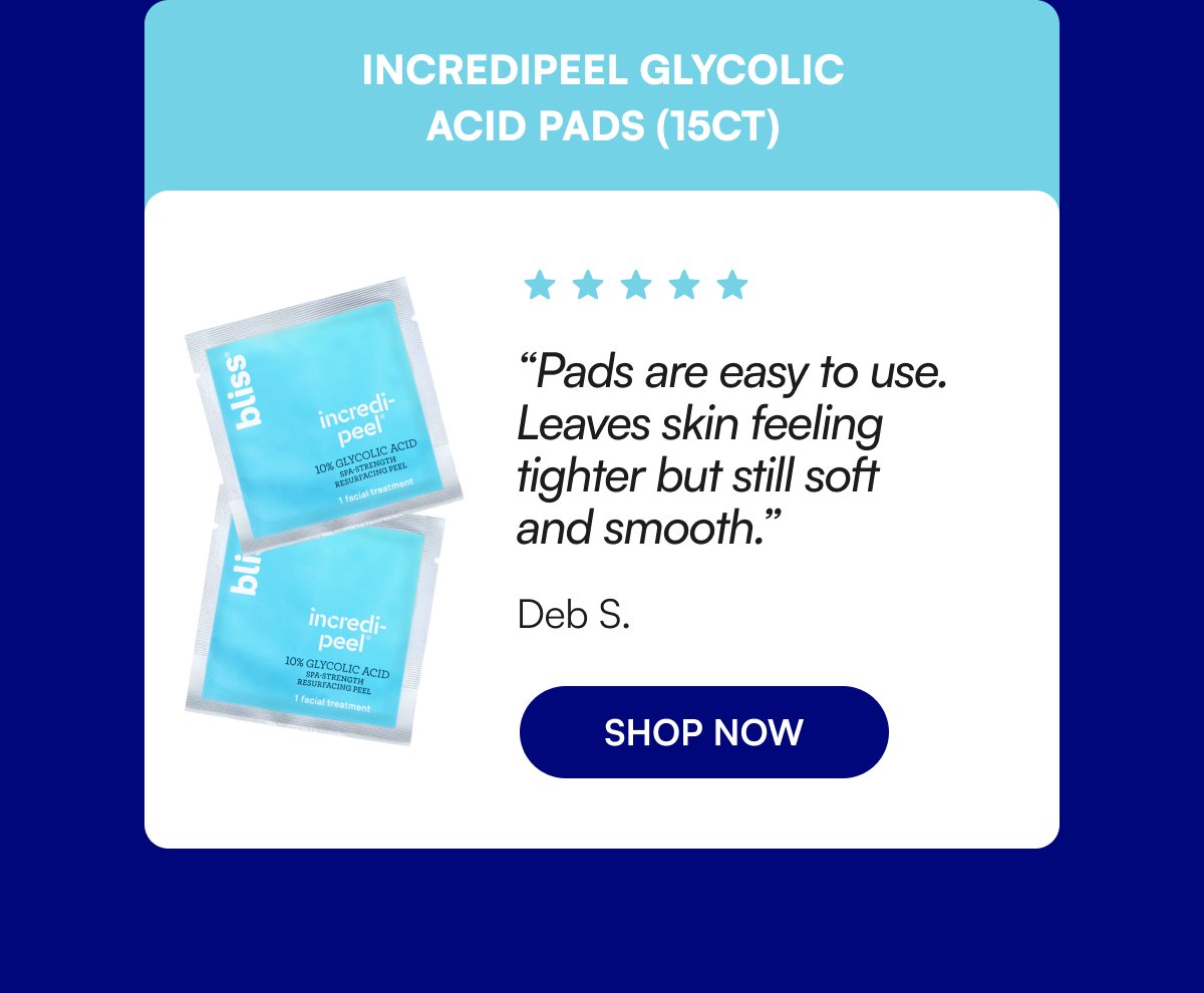 Incredipeel Glycolic Acid Pads (15ct) “Pads are easy to use. Leaves skin feeling tighter but still soft and smooth.” Deb S.