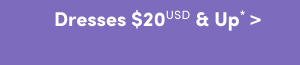 Online Only | Dresses $20USD & Up *>