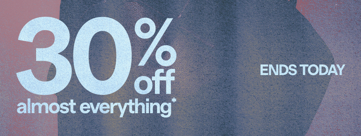 30% Off almost everything* | ENDS TODAY