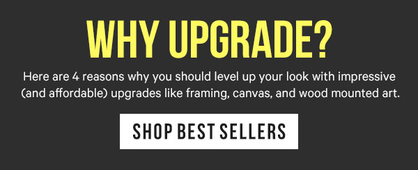 Why Upgrade? Here are 4 reasons why you should level up your look with impressive (and affordable) upgrades like framing, canvas, and wood mounted art.