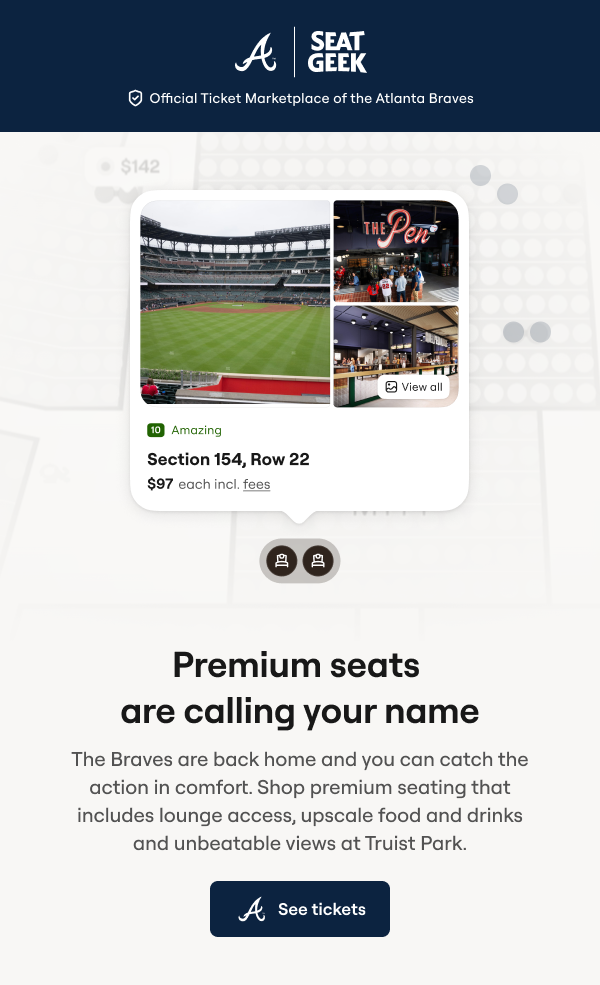 Buy Your Braves Tickets on SeatGeek. Premium Seats are calling your name. The Braves are back home, and you can catch the action in comfort. Shop premium seating that included lounge access, upscale food and drinks and unbeatable views at Truist Park.