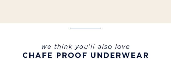 we think you’ll also love Chafe Proof UNDERWEAR
