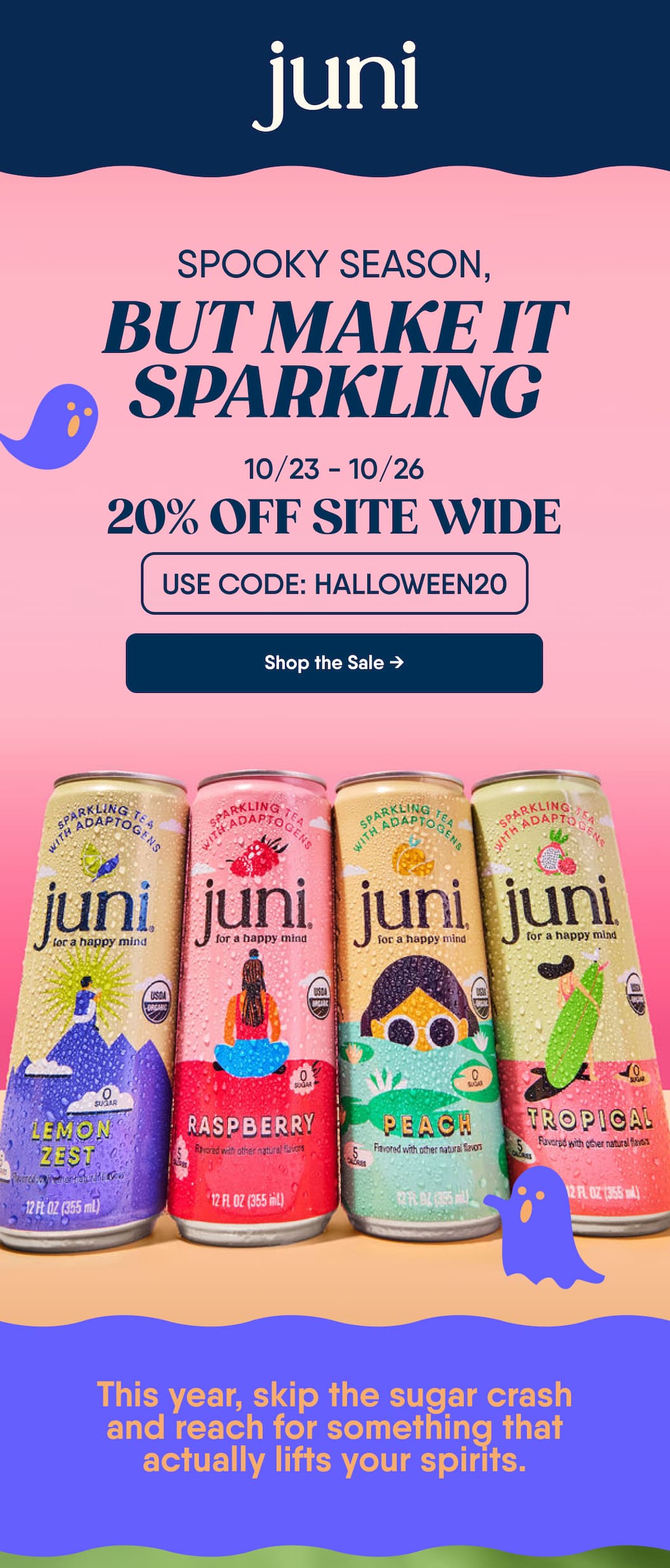 Spooky Season, But Make It Sparkling. 10/23 - 10/26. 20% Off Site Wide. Use Code: Halloween20. Shop The Sale → This Year, Skip The Sugar Crash And Reach For Something That Actually Lifts Your Spirits.