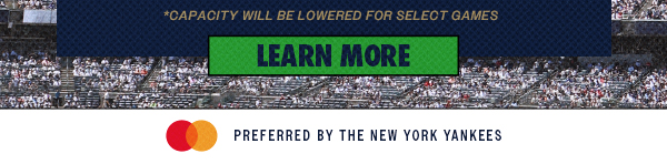 *Capacity will be Lowered for Select Games | Learn More | Mastercard Preferred by the New York Yankees